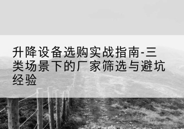宁夏移动式升降机厂家推荐-升降设备选购实战指南-三类场景下的厂家筛选与避坑经验