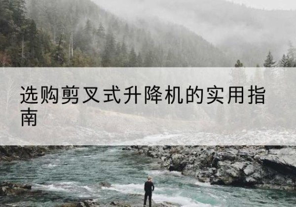 宁夏剪叉式升降机怎么选-选购剪叉式升降机的实用指南